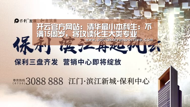 开云官方网站:清华最小本科生:不满15周岁,将攻读化生大类专业(图3) 开云体育官网