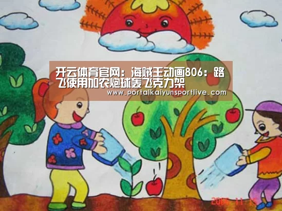 开云体育官网:海贼王动画806:路飞使用加农炮球轰飞克力架(图1) 开云官方网站
