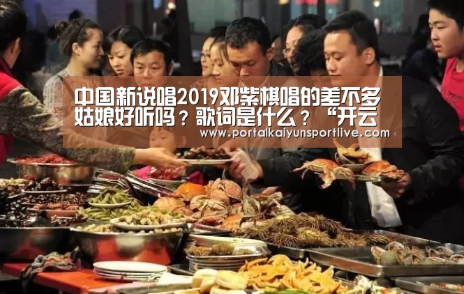 中国新说唱2019邓紫棋唱的差不多姑娘好听吗?歌词是什么?“开云官方网站”(图1) 开云官方网站