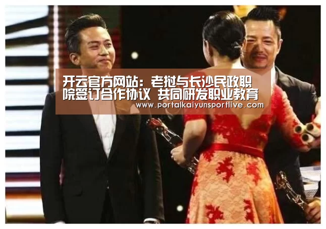 开云官方网站:老挝与长沙民政职院签订合作协议 共同研发职业教育专业标准(图1) 开云体育官网