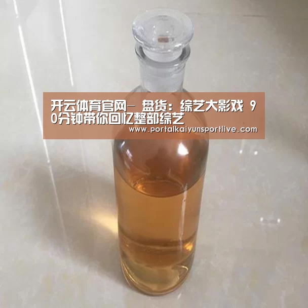 开云体育官网-
盘货:综艺大影戏 90分钟带你回忆整部综艺(图4) KAIYUN体育