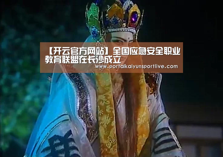 【开云官方网站】全国应急安全职业教育联盟在长沙成立(图1) 开云官方网站
